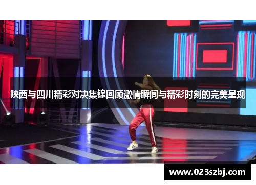 陕西与四川精彩对决集锦回顾激情瞬间与精彩时刻的完美呈现