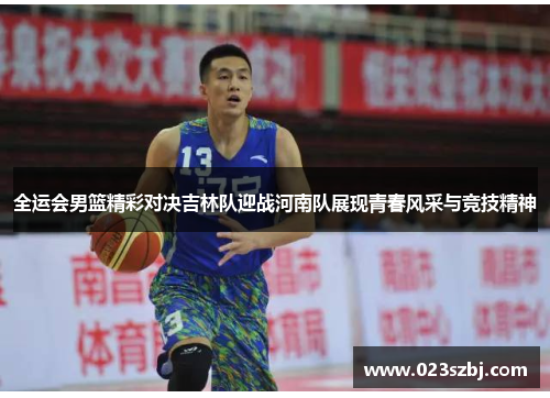 全运会男篮精彩对决吉林队迎战河南队展现青春风采与竞技精神