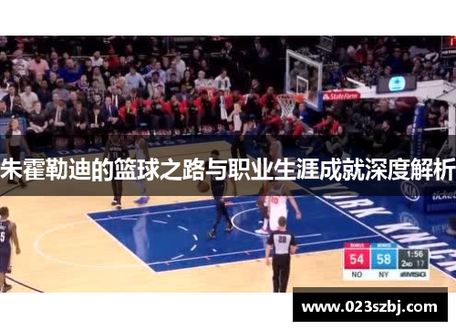 朱霍勒迪的篮球之路与职业生涯成就深度解析