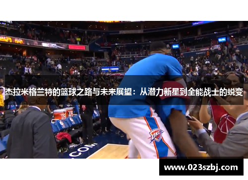 杰拉米格兰特的篮球之路与未来展望：从潜力新星到全能战士的蜕变